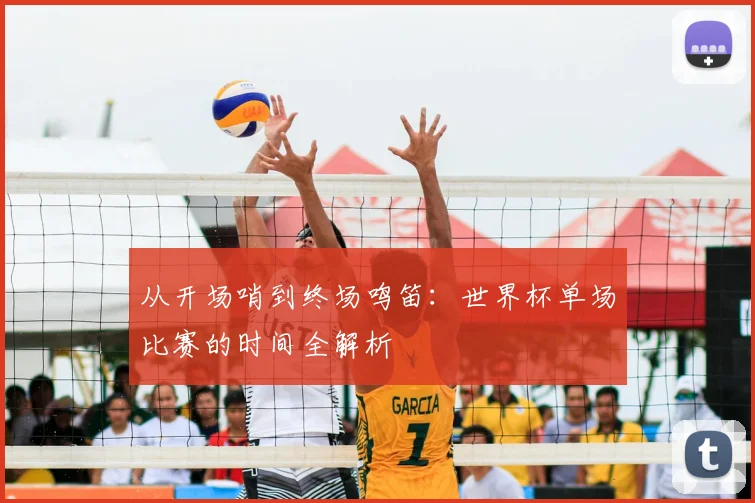 从开场哨到终场鸣笛:世界杯单场比赛的时间全解析