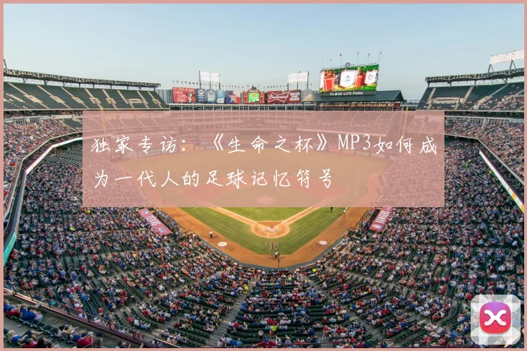 独家专访:《生命之杯》MP3如何成为一代人的足球记忆符号