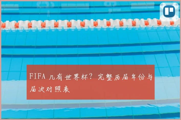 FIFA 几有世界杯?完整历届年份与届次对照表