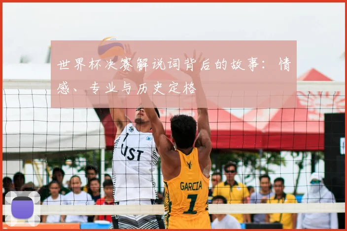 世界杯决赛解说词背后的故事：情感、专业与历史定格