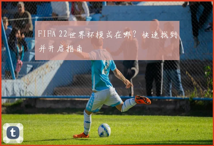 FIFA 22世界杯模式在哪?快速找到并开启指南