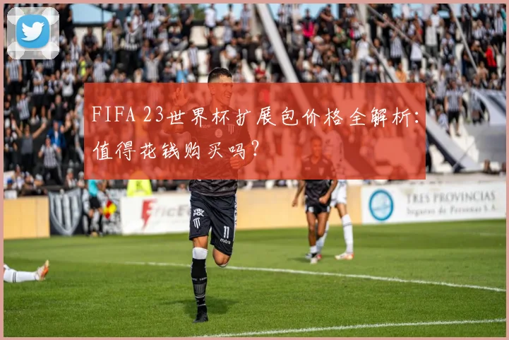 FIFA 23世界杯扩展包价格全解析:值得花钱购买吗?