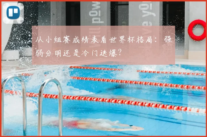 从小组赛成绩表看世界杯格局:强弱分明还是冷门迭爆?