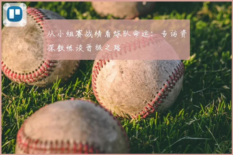 从小组赛战绩看球队命运:专访资深教练谈晋级之路