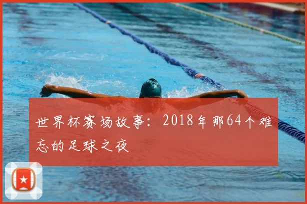 世界杯赛场故事:2018年那64个难忘的足球之夜