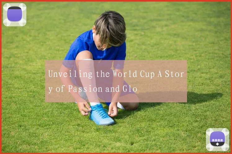 Unveiling the World Cup A Story of Passion and Glo