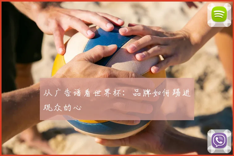从广告语看世界杯：品牌如何踢进观众的心