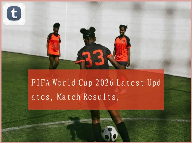 FIFA World Cup 2026 Latest Updates, Match Results,