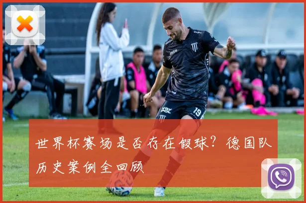 世界杯赛场是否存在假球?德国队历史案例全回顾