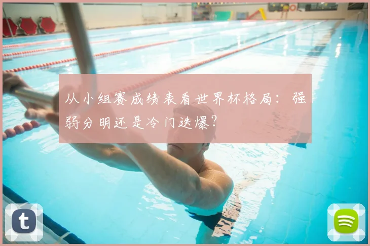 从小组赛成绩表看世界杯格局:强弱分明还是冷门迭爆?