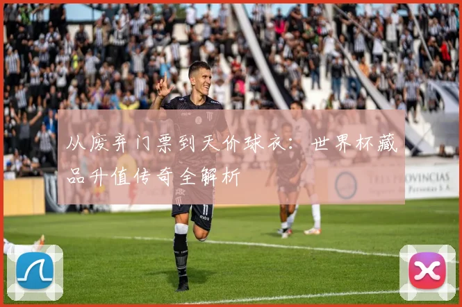 从废弃门票到天价球衣:世界杯藏品升值传奇全解析