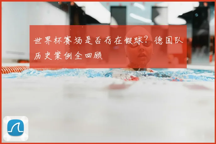 世界杯赛场是否存在假球?德国队历史案例全回顾