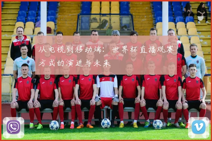 从电视到移动端：世界杯直播观赛方式的演进与未来